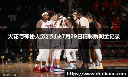火花与神秘人激烈对决7月29日精彩瞬间全记录